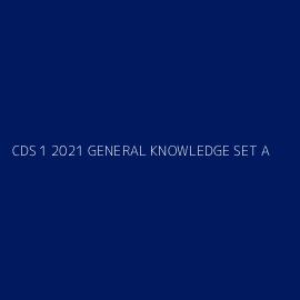 CDS 1 2021 GENERAL KNOWLEDGE SET A